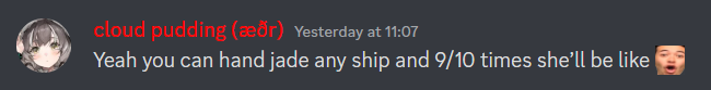 discord screenshot of cloud pudding (aether)'s message stating Yeah you can hand jade any ship and 9 out of 10 times she`ll be like pog emote